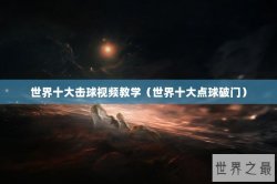 世界十大击球视频教学（世界十大点球破门）