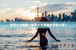 世界十大明曲（世界十大名曲欣赏前十首）