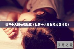 世界十大最壮观地区（世界十大最壮观地区排名）