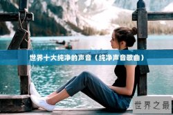 世界十大纯净的声音（纯净声音歌曲）