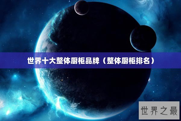 世界十大整体厨柜品牌（整体厨柜排名）