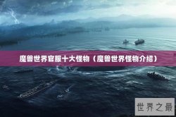 魔兽世界官服十大怪物（魔兽世界怪物介绍）