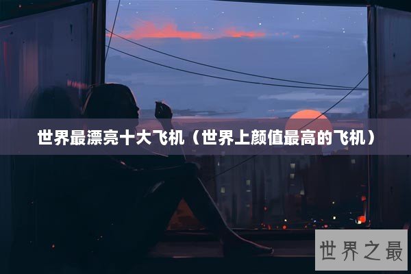 世界最漂亮十大飞机（世界上颜值最高的飞机）