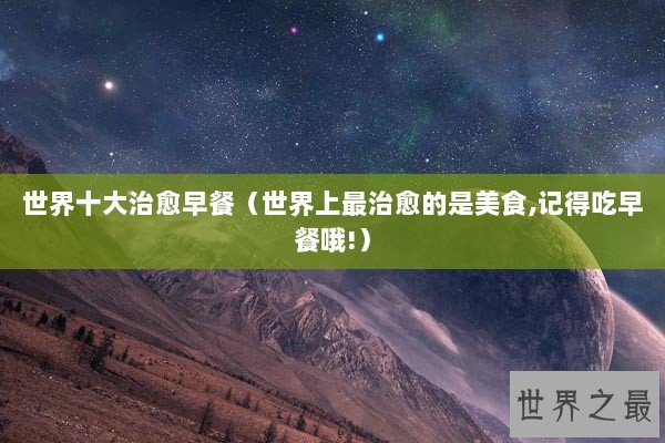 世界十大治愈早餐（世界上最治愈的是美食,记得吃早餐哦!）