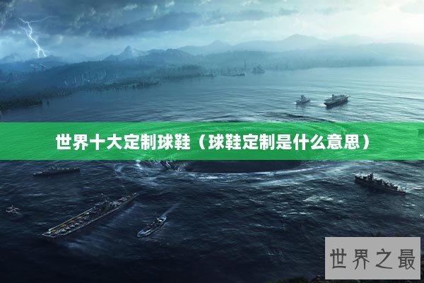 世界十大定制球鞋（球鞋定制是什么意思）