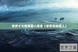 世界十大传奇猎人排名（世界顶级猎人）