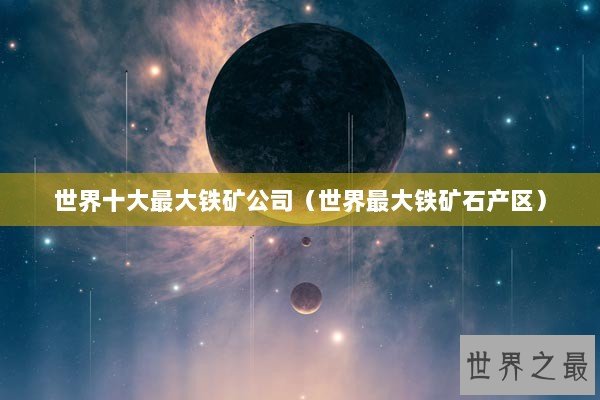 世界十大最大铁矿公司(世界最大铁矿石产区) 世界十大最大铁矿公司(世界最大铁矿石产区)