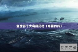 全世界十大奇葩药材（奇葩的药）