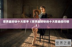 世界最好听十大歌手（世界最好听的十大歌曲排行榜）