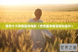 世界十大恐怖监狱电影（世界最恐怖监狱纪录片）