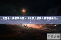 世界十大丢脸事件图片（世界上最丢人的事情是什么）