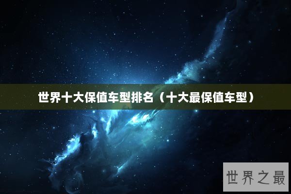 世界十大保值车型排名（十大最保值车型）