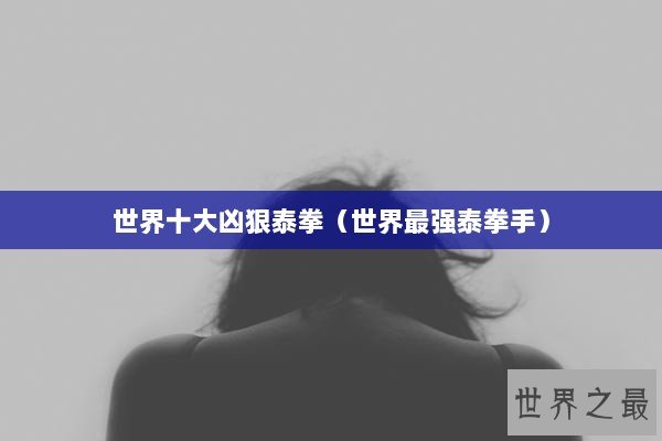 世界十大凶狠泰拳（世界最强泰拳手）