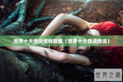 世界十大传说怪物图鉴（世界十大怪谈传说）