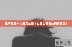 世界最强十大佣兵公司（世界上著名的佣兵集团）