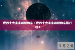 世界十大未来超级跑车（世界十大未来超级跑车排行榜）