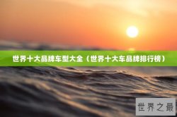世界十大品牌车型大全（世界十大车品牌排行榜）