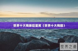 世界十大残暴巨星男（世界十大残酷）