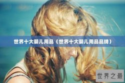 世界十大婴儿用品（世界十大婴儿用品品牌）