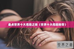 盘点世界十大危险之地（世界十大危险地带）