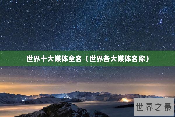 世界十大媒体全名（世界各大媒体名称）