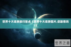 世界十大诡异旅行景点（世界十大诡异图片,你敢看吗?）
