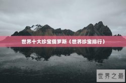 世界十大珍宝俄罗斯（世界珍宝排行）