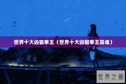 世界十大凶狠拳王（世界十大凶狠拳王是谁）