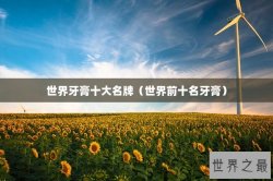 世界牙膏十大名牌（世界前十名牙膏）