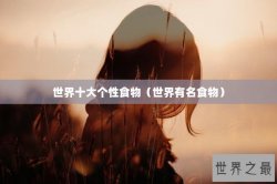世界十大个性食物（世界有名食物）