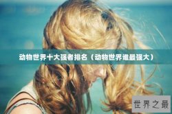 动物世界十大强者排名（动物世界谁最强大）