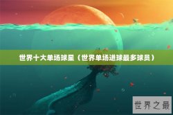 世界十大单场球星（世界单场进球最多球员）