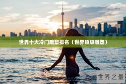 世界十大冷门雕塑排名（世界顶级雕塑）