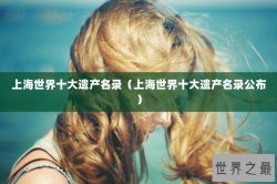 上海世界十大遗产名录（上海世界十大遗产名录公布）