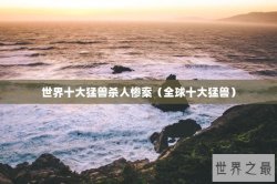 世界十大猛兽杀人惨案（全球十大猛兽）