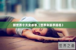 新世界十大女杀手（世界女杀手排名）