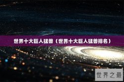 世界十大巨人猛兽（世界十大巨人猛兽排名）