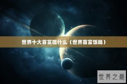 世界十大首富吃什么（世界首富饭局）
