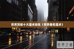 世界顶级十大魔术排名（世界著名魔术）
