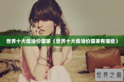 世界十大低油价国家（世界十大低油价国家有哪些）