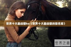 世界十大最凶狠ko（世界十大最凶狠的狼名称）