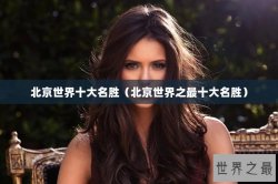 北京世界十大名胜（北京世界之最十大名胜）