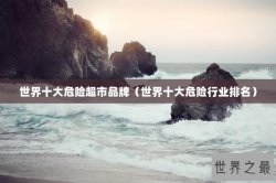 世界十大危险超市品牌（世界十大危险行业排名）