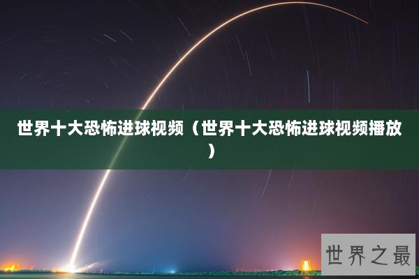 世界十大恐怖进球视频（世界十大恐怖进球视频播放）