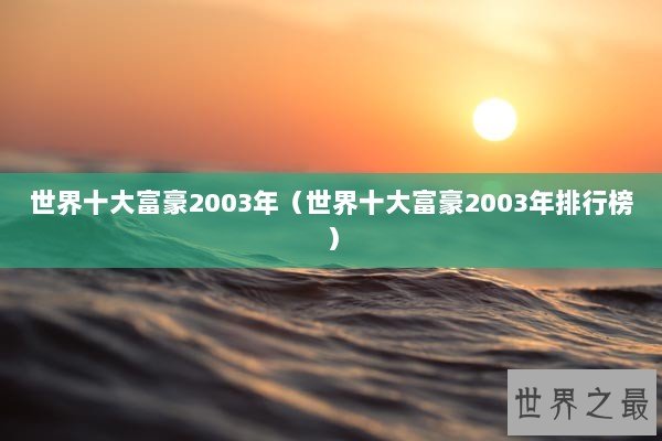 世界十大富豪2003年（世界十大富豪2003年排行榜）
