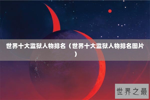 世界十大监狱人物排名（世界十大监狱人物排名图片）