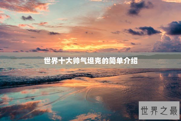 世界十大帅气坦克的简单介绍