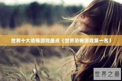 世界十大恐怖游戏盘点（世界恐怖游戏第一名）