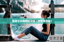 世界十大残忍的习俗（世界残忍吗）
