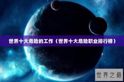 世界十大危险的工作（世界十大危险职业排行榜）